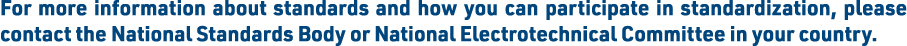 For more information about standards and how you can participate in standardization, please contact the National Stan   