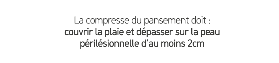 La compresse du pansement doit : couvrir la plaie et d passer sur la peau p ril sionnelle d’au moins 2cm