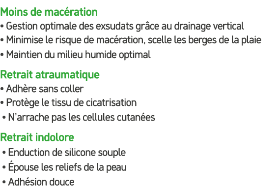 Moins de mac ration • Gestion optimale des exsudats gr ce au drainage vertical • Minimise le risque de mac ration, sc...