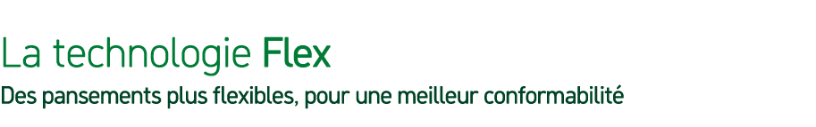 La technologie Flex Des pansements plus flexibles, pour une meilleur conformabilit 
