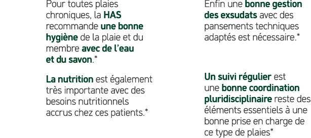 Pour toutes plaies chroniques, la HAS recommande une bonne hygi ne de la plaie et du membre avec de l’eau et du savon...