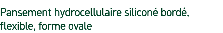 Pansement hydrocellulaire silicon bord , flexible, forme ovale