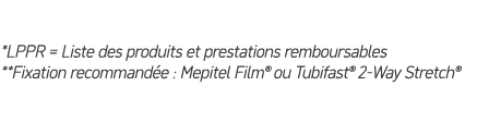 *LPPR = Liste des produits et prestations remboursables **Fixation recommand e : Mepitel Film® ou Tubifast® 2 Way Str...