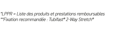 *LPPR = Liste des produits et prestations remboursables **Fixation recommand e : Tubifast® 2 Way Stretch®