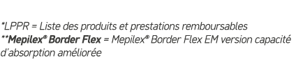*LPPR = Liste des produits et prestations remboursables **Mepilex® Border Flex = Mepilex® Border Flex EM version capa...