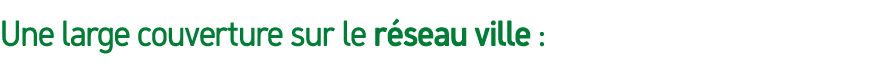 Une large couverture sur le r seau ville :