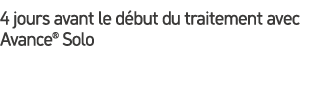 4 jours avant le d but du traitement avec Avance® Solo 