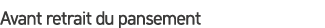 Avant retrait du pansement
