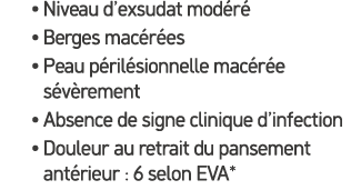 • Niveau d’exsudat mod r • Berges mac r es • Peau p ril sionnelle mac r e s v rement • Absence de signe clinique d’i...