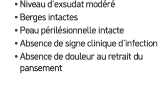 • Niveau d’exsudat mod r • Berges intactes • Peau p ril sionnelle intacte • Absence de signe clinique d’infection • ...