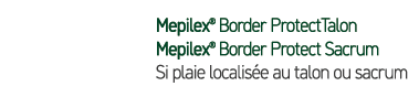 Mepilex® Border ProtectTalon Mepilex® Border Protect Sacrum Si plaie localis e au talon ou sacrum 