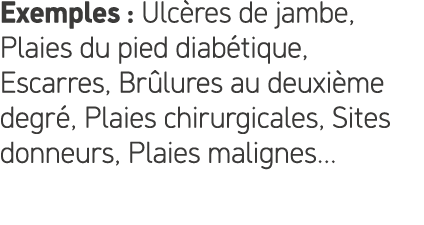 Exemples : Ulc res de jambe, Plaies du pied diab tique, Escarres, Br lures au deuxi me degr , Plaies chirurgicales, S...