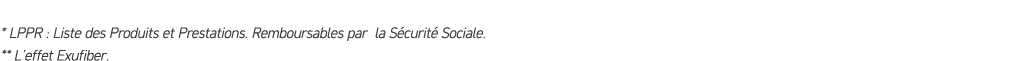 * LPPR : Liste des Produits et Prestations. Remboursables par la S curit Sociale. ** L’effet Exufiber.