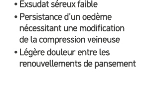 • Exsudat s reux faible • Persistance d’un oed me n cessitant une modification de la compression veineuse • L g re do...