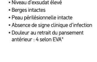 • Niveau d’exsudat lev  • Berges intactes • Peau p ril sionnelle intacte • Absence de signe clinique d’infection • D...