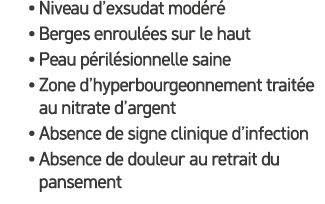 • Niveau d’exsudat mod r • Berges enroul es sur le haut • Peau p ril sionnelle saine • Zone d’hyperbourgeonnement tr...