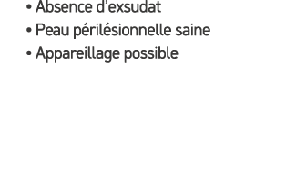 • Absence d’exsudat • Peau p ril sionnelle saine • Appareillage possible
