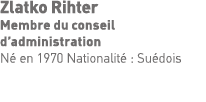 Zlatko Rihter Membre du conseil d administration Né en 1970 Nationalité : Suédois