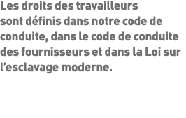 Les droits des travailleurs sont définis dans notre code de conduite, dans le code de conduite des fournisseurs et da   