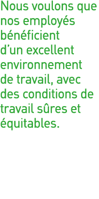 Nous voulons que nos employés bénéficient d un excellent environnement de travail, avec des conditions de travail sûr   