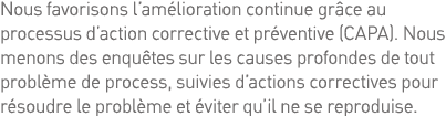 Nous favorisons l amélioration continue grâce au processus d action corrective et préventive (CAPA)  Nous menons des    