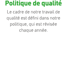 Politique de qualité Le cadre de notre travail de qualité est défini dans notre politique, qui est révisée chaque ann   
