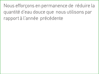Nous efforçons en permanence de réduire la quantité d eau douce que nous utilisons par rapport à l année précédente 