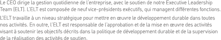 Le CEO dirige la gestion quotidienne de l entreprise, avec le soutien de notre Executive Leadership Team (ELT)  L ELT   