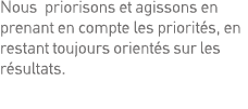 Nous priorisons et agissons en prenant en compte les priorités, en restant toujours orientés sur les résultats  