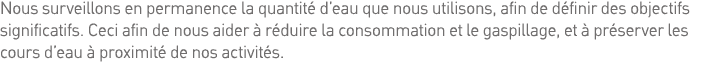 Nous surveillons en permanence la quantité d eau que nous utilisons, afin de définir des objectifs significatifs  Cec   