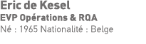 Eric de Kesel EVP Opérations & RQA Né : 1965 Nationalité : Belge 