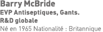 Barry McBride EVP Antiseptiques, Gants   R&D globale Né en 1965 Nationalité : Britannique 