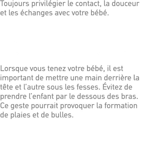 Toujours privilégier le contact, la douceur et les échanges avec votre bébé  La règle d or est de ne rien coller dire   