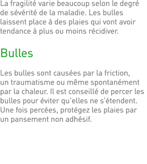 La fragilité varie beaucoup selon le degré de sévérité de la maladie  Les bulles laissent place à des plaies qui vont   