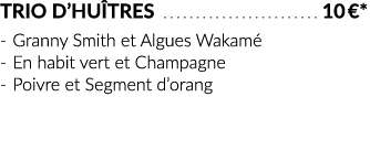Trio d huîtres  10  * - Granny Smith et Algues Wakamé - En habit vert et Champagne - Poivre et Segment d orang
