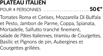 Plateau Italien pour 4 personnes  50  *  Tomates Roma et Cerises, Mozzarella Di Buffala et Pesto, Jambon de Parme, Co   