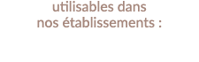 utilisables dans nos établissements :
