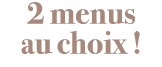 2 menus au choix  