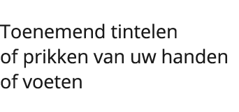  Toenemend tintelen of prikken van uw handen of voeten 