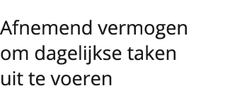  Afnemend vermogen om dagelijkse taken uit te voeren