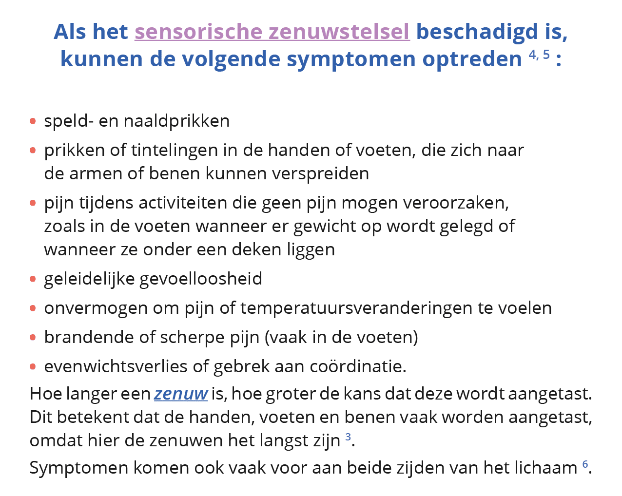  Als het sensorische zenuwstelsel beschadigd is, kunnen de volgende symptomen optreden 4, 5 :  speld- en naaldprikken   