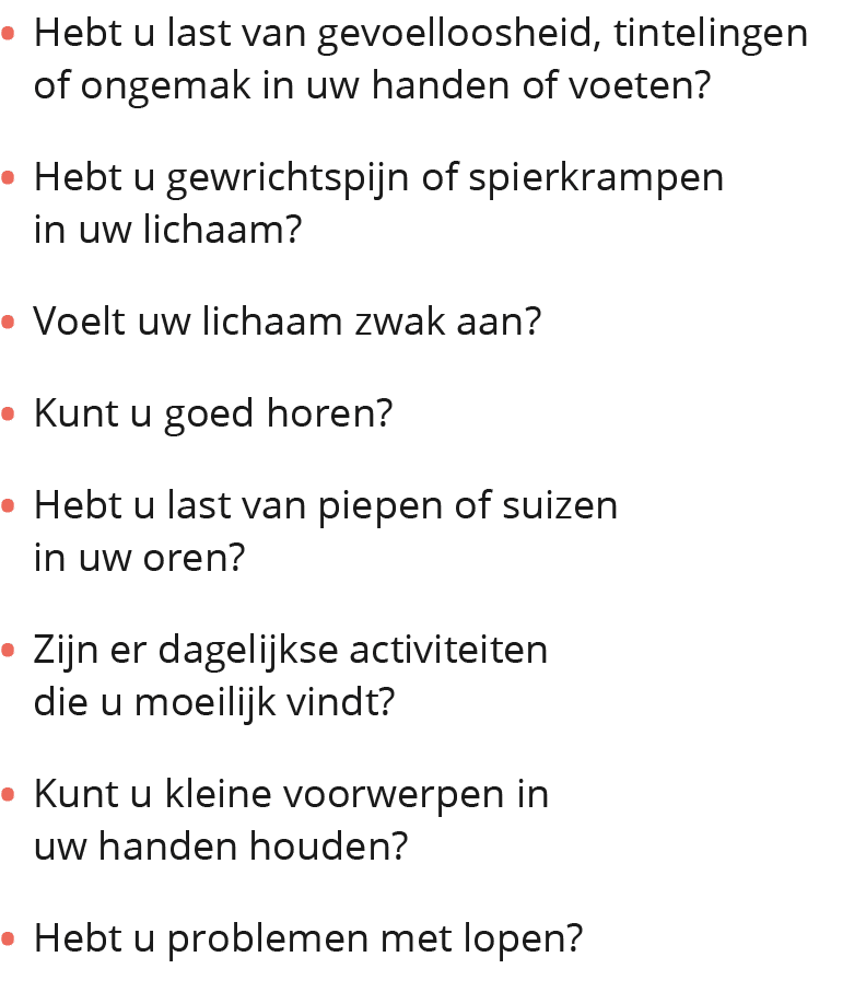  Hebt u last van gevoelloosheid, tintelingen of ongemak in uw handen of voeten  Hebt u gewrichtspijn of spierkrampen    