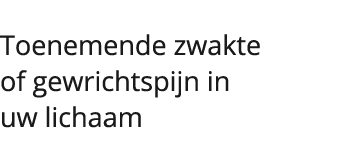  Toenemende zwakte of gewrichtspijn in uw lichaam